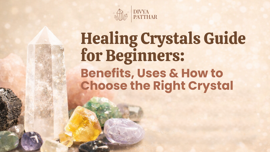 Healing Crystals Guide for Beginners: Benefits, Uses & How to Choose the Right Crystal