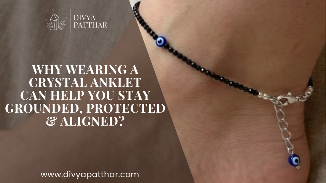 Why Wearing a Crystal Anklet Can Help You Stay Grounded, Protected &amp; Aligned